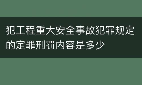 犯工程重大安全事故犯罪规定的定罪刑罚内容是多少