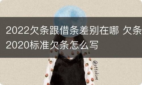 2022欠条跟借条差别在哪 欠条2020标准欠条怎么写