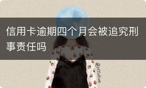 信用卡逾期四个月会被追究刑事责任吗
