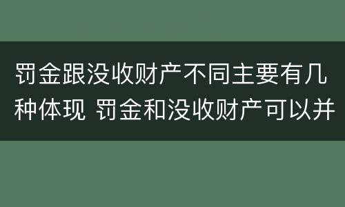 罚金跟没收财产不同主要有几种体现 罚金和没收财产可以并处吗