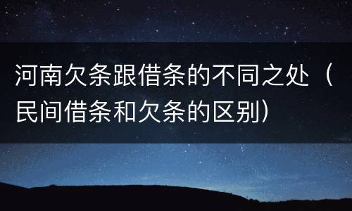 河南欠条跟借条的不同之处（民间借条和欠条的区别）