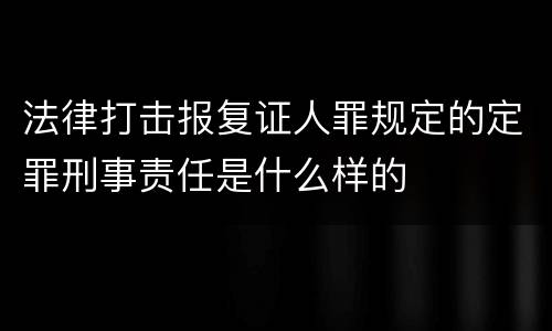 法律打击报复证人罪规定的定罪刑事责任是什么样的