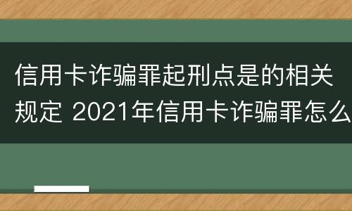 信用卡诈骗罪起刑点是的相关规定 2021年信用卡诈骗罪怎么认定