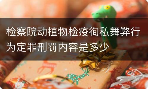 检察院动植物检疫徇私舞弊行为定罪刑罚内容是多少