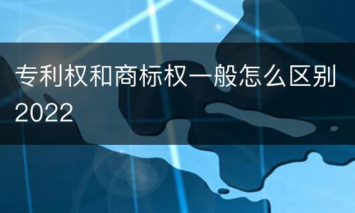 专利权和商标权一般怎么区别2022