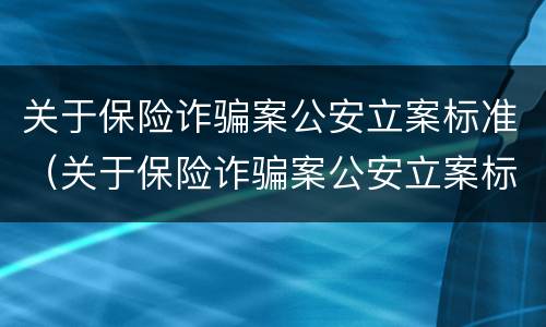 关于保险诈骗案公安立案标准（关于保险诈骗案公安立案标准最新）