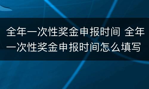 全年一次性奖金申报时间 全年一次性奖金申报时间怎么填写