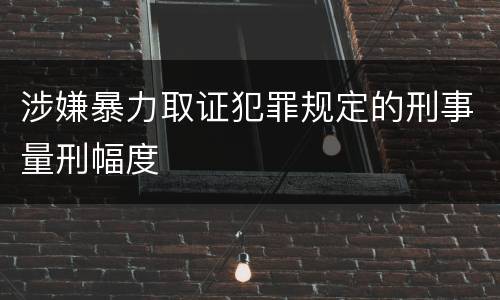 涉嫌暴力取证犯罪规定的刑事量刑幅度