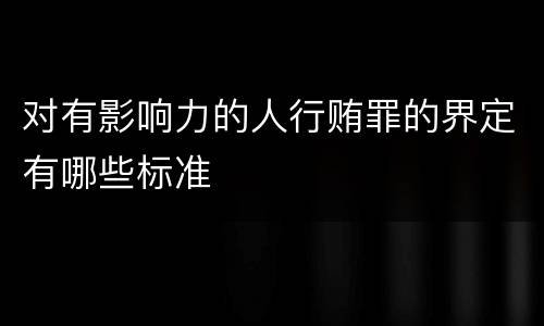 对有影响力的人行贿罪的界定有哪些标准