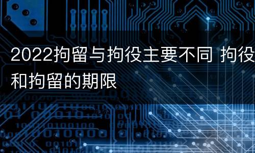 2022拘留与拘役主要不同 拘役和拘留的期限