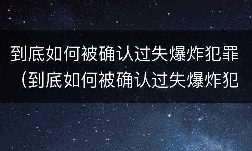 到底如何被确认过失爆炸犯罪（到底如何被确认过失爆炸犯罪嫌疑人）
