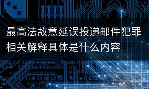 最高法故意延误投递邮件犯罪相关解释具体是什么内容
