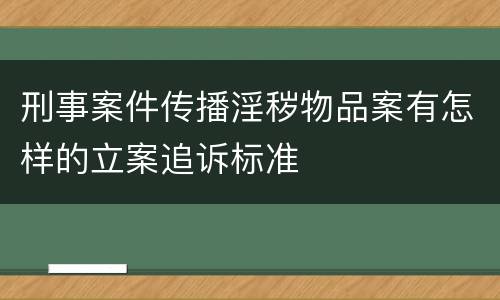 刑事案件传播淫秽物品案有怎样的立案追诉标准