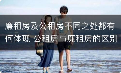 廉租房及公租房不同之处都有何体现 公租房与廉租房的区别都在此,别再搞错了!