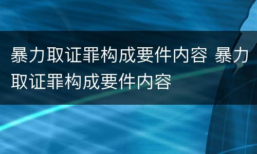 暴力取证罪构成要件内容 暴力取证罪构成要件内容