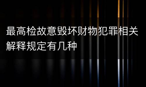 最高检故意毁坏财物犯罪相关解释规定有几种