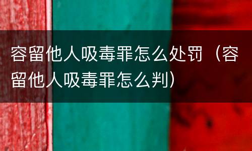 容留他人吸毒罪怎么处罚（容留他人吸毒罪怎么判）