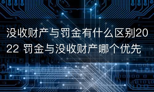 没收财产与罚金有什么区别2022 罚金与没收财产哪个优先