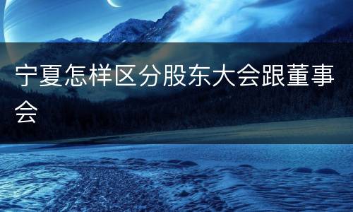 宁夏怎样区分股东大会跟董事会