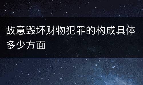 故意毁坏财物犯罪的构成具体多少方面