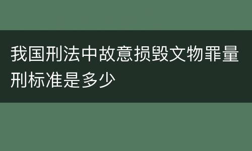 我国刑法中故意损毁文物罪量刑标准是多少