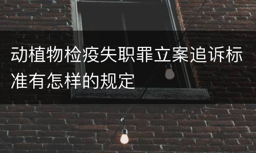 动植物检疫失职罪立案追诉标准有怎样的规定