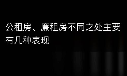 公租房、廉租房不同之处主要有几种表现