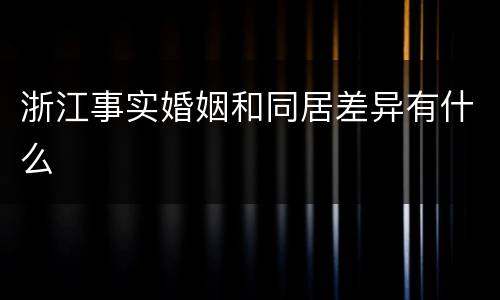 浙江事实婚姻和同居差异有什么