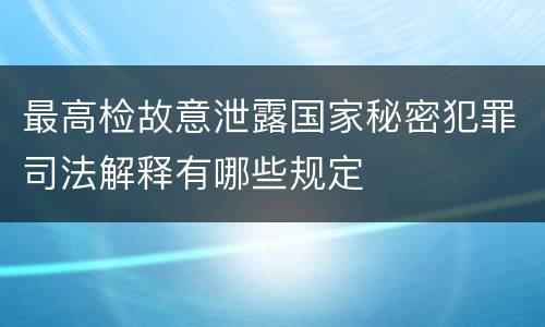 最高检故意泄露国家秘密犯罪司法解释有哪些规定