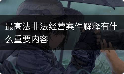 最高法非法经营案件解释有什么重要内容