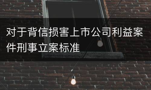 对于背信损害上市公司利益案件刑事立案标准