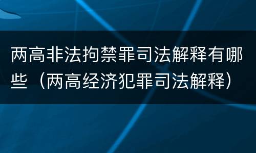两高非法拘禁罪司法解释有哪些（两高经济犯罪司法解释）
