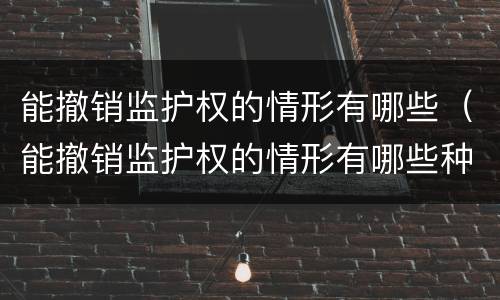 能撤销监护权的情形有哪些（能撤销监护权的情形有哪些种类）
