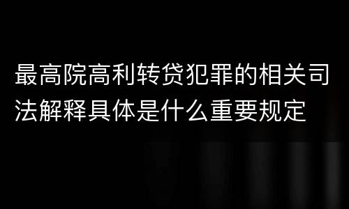 最高院高利转贷犯罪的相关司法解释具体是什么重要规定