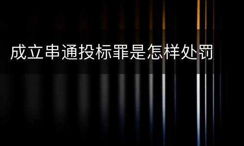成立串通投标罪是怎样处罚
