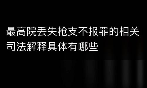 最高院丢失枪支不报罪的相关司法解释具体有哪些