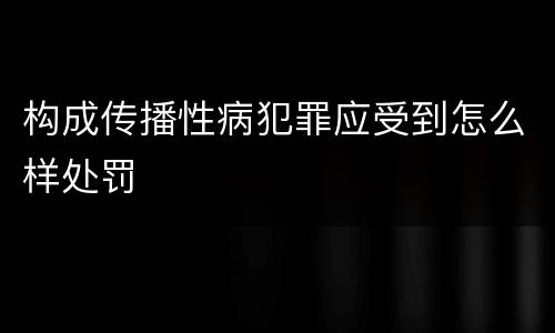 构成传播性病犯罪应受到怎么样处罚