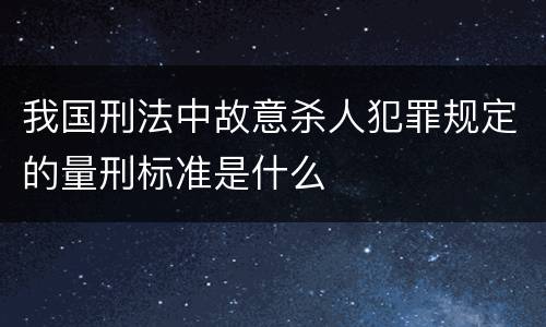 我国刑法中故意杀人犯罪规定的量刑标准是什么