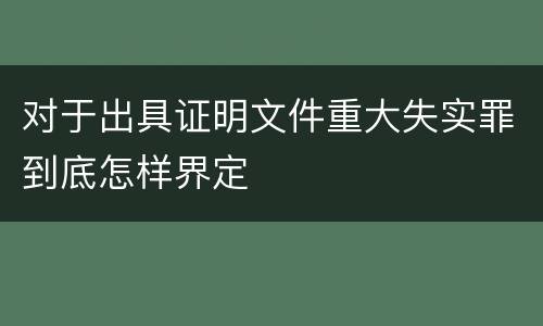 对于出具证明文件重大失实罪到底怎样界定