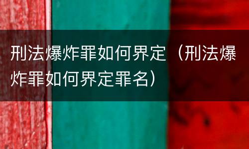 刑法爆炸罪如何界定（刑法爆炸罪如何界定罪名）