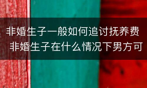 非婚生子一般如何追讨抚养费 非婚生子在什么情况下男方可以拒付抚养费