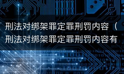刑法对绑架罪定罪刑罚内容（刑法对绑架罪定罪刑罚内容有哪些）