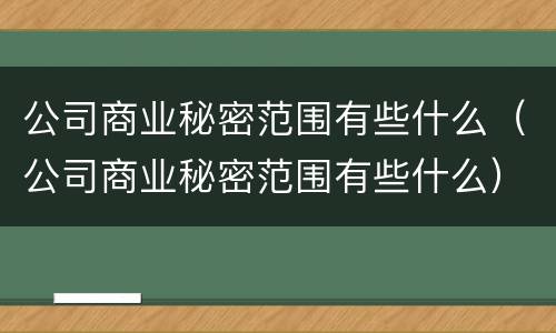 公司商业秘密范围有些什么（公司商业秘密范围有些什么）