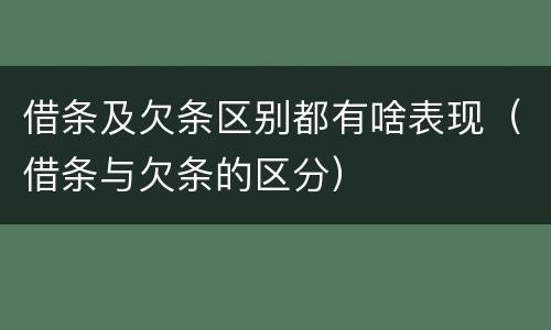 借条及欠条区别都有啥表现（借条与欠条的区分）