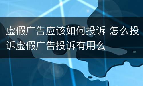 虚假广告应该如何投诉 怎么投诉虚假广告投诉有用么