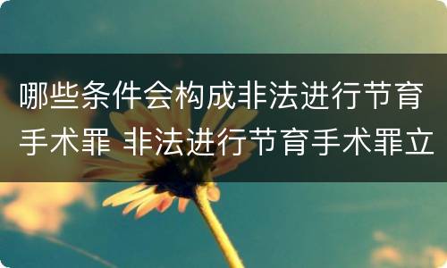 哪些条件会构成非法进行节育手术罪 非法进行节育手术罪立案标准