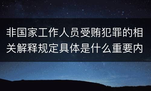 非国家工作人员受贿犯罪的相关解释规定具体是什么重要内容