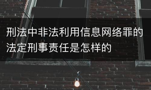 刑法中非法利用信息网络罪的法定刑事责任是怎样的