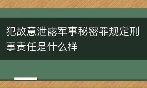 犯故意泄露军事秘密罪规定刑事责任是什么样