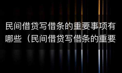 民间借贷写借条的重要事项有哪些（民间借贷写借条的重要事项有哪些呢）